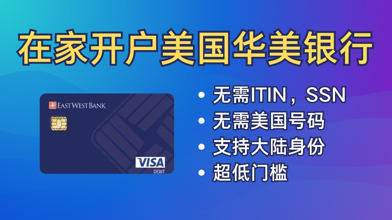 在家开户美国华美银行，个人账户，无需ITIN/SSN，无需美国号码，没有管理费和年费，有实体卡，没有存款要求，East West Bank，超低门槛。
