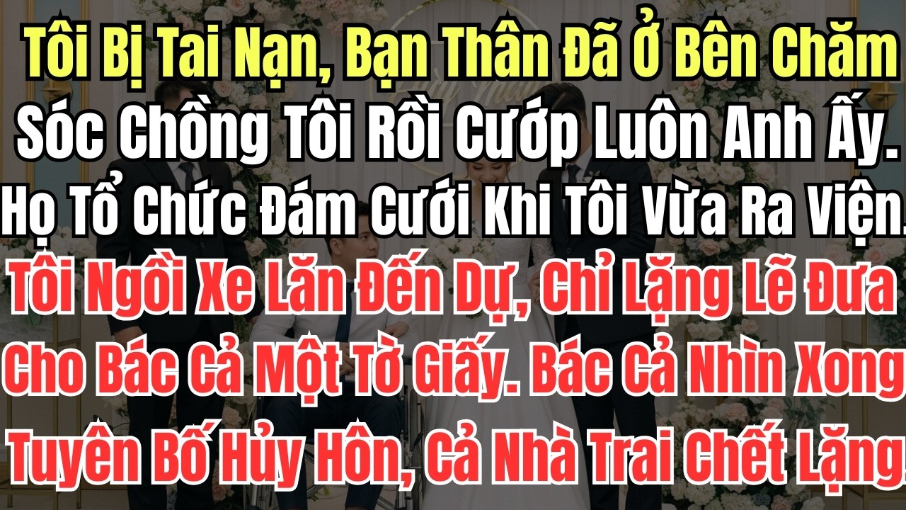 Tôi Bị Tai Nạn, Bạn Thân Đã Ở Bên Chăm Sóc Chồng Tôi Rồi Cướp Luôn Anh Ấy  Họ Tổ Chức Đám Cưới Khi T