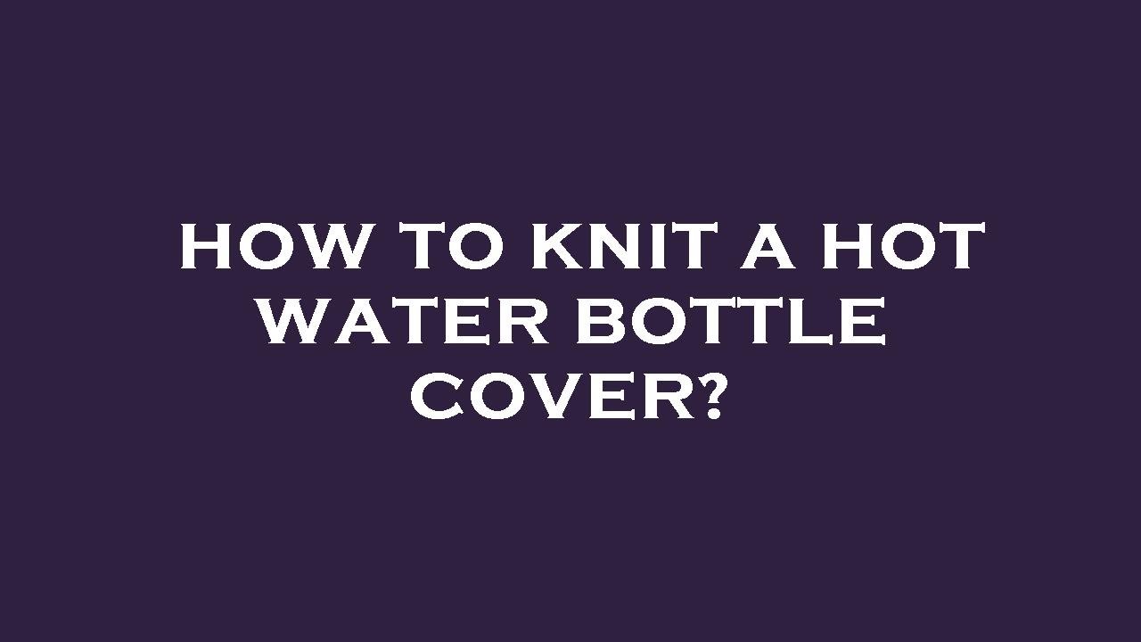 How to knit a hot water bottle cover?