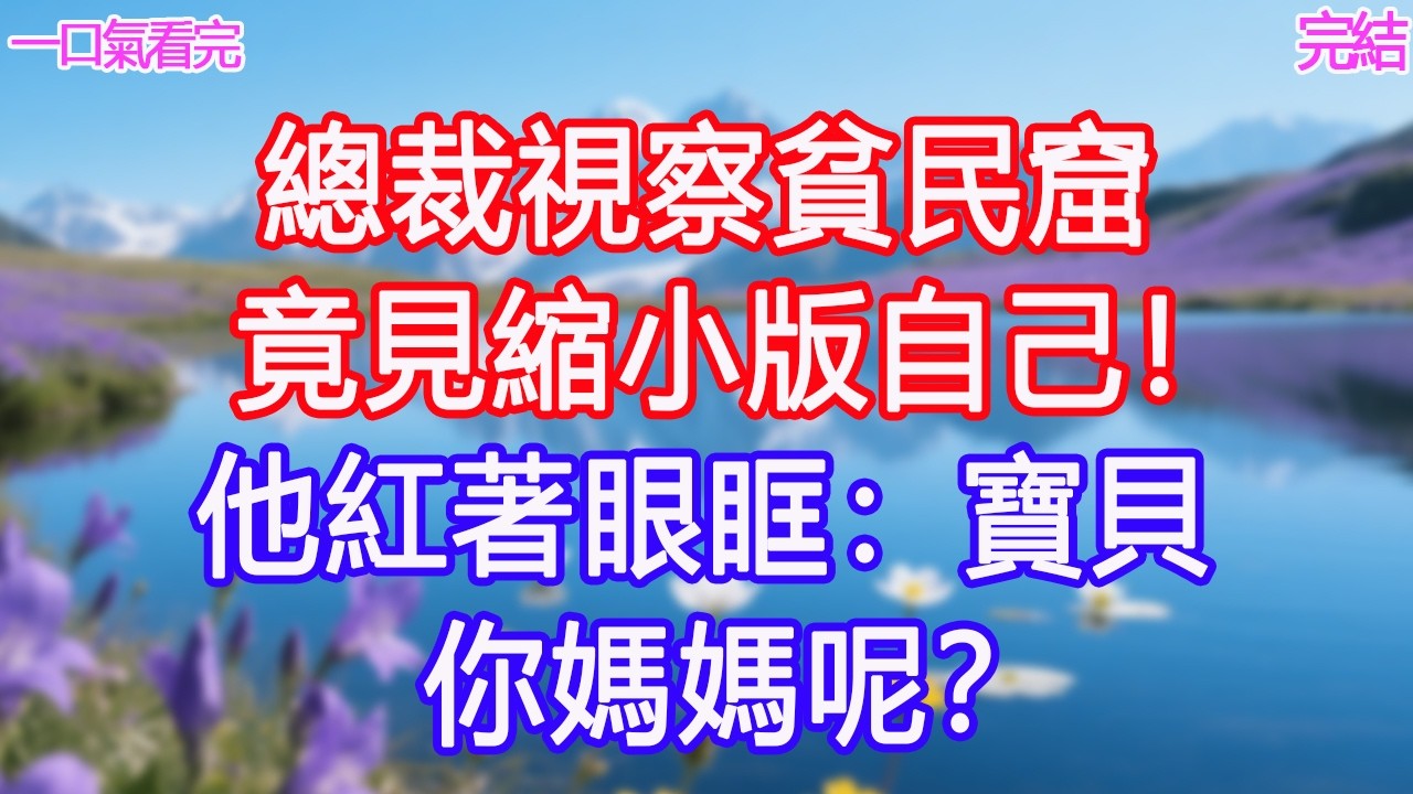總裁視察貧民窟，竟見縮小版自己！他紅著眼眶：寶貝。你媽媽呢？#甜寵文 #愛情 #爽文 #故事分享#為人處世 #正能量 #故事分享 #生活經驗 #情感