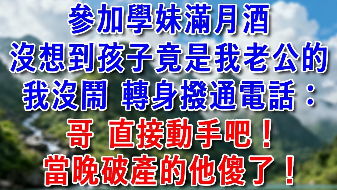 參加學妹的滿月酒，沒想到孩子竟是我老公的。我沒鬧，轉身撥通一個電話：哥，直接動手吧！當晚破產的他傻眼了！#為人處世 #生活經驗 #情感故事 #小說 #爽文 #婚姻 #大女主 #好運年年