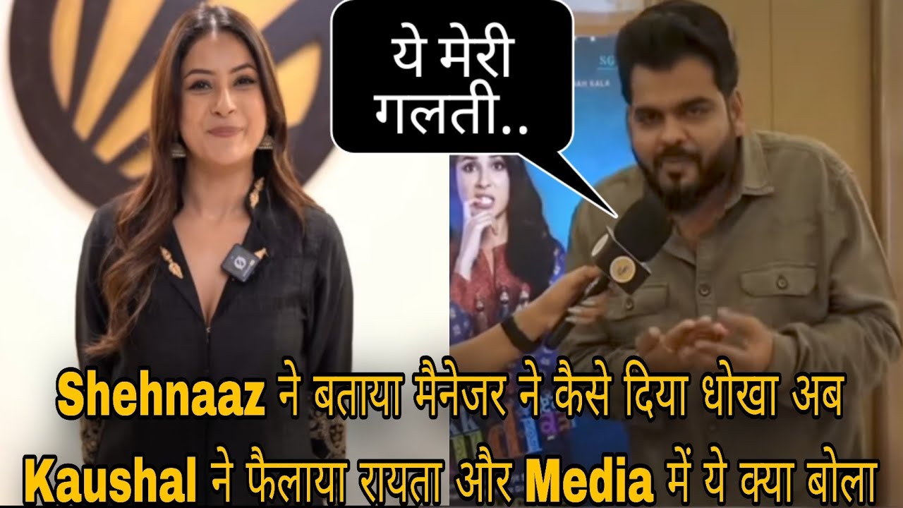Shehnaaz ने बताया मैनेजर ने कैसे दिया धोखा अब Kaushal ने फैलाया रायता और Media में ये क्या बोला 