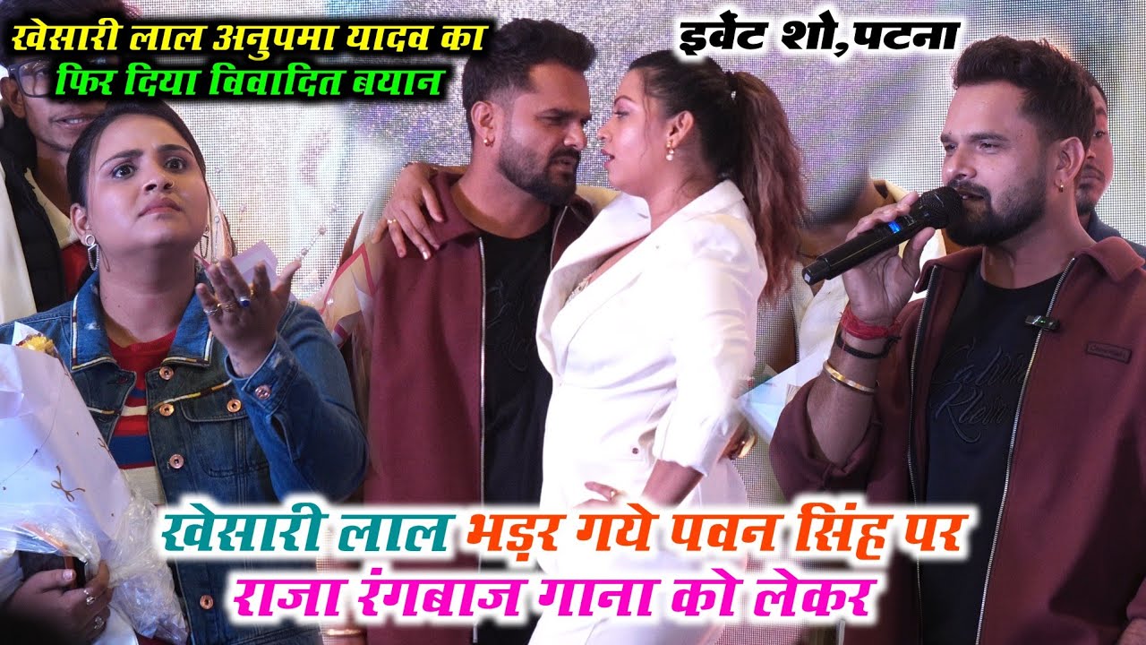 पटना Event में खेसारी लाल भड़क गए पवन सिंह पर राजा रंगबाज गाना को लेकर और अनुपमा यादव | Event Show 