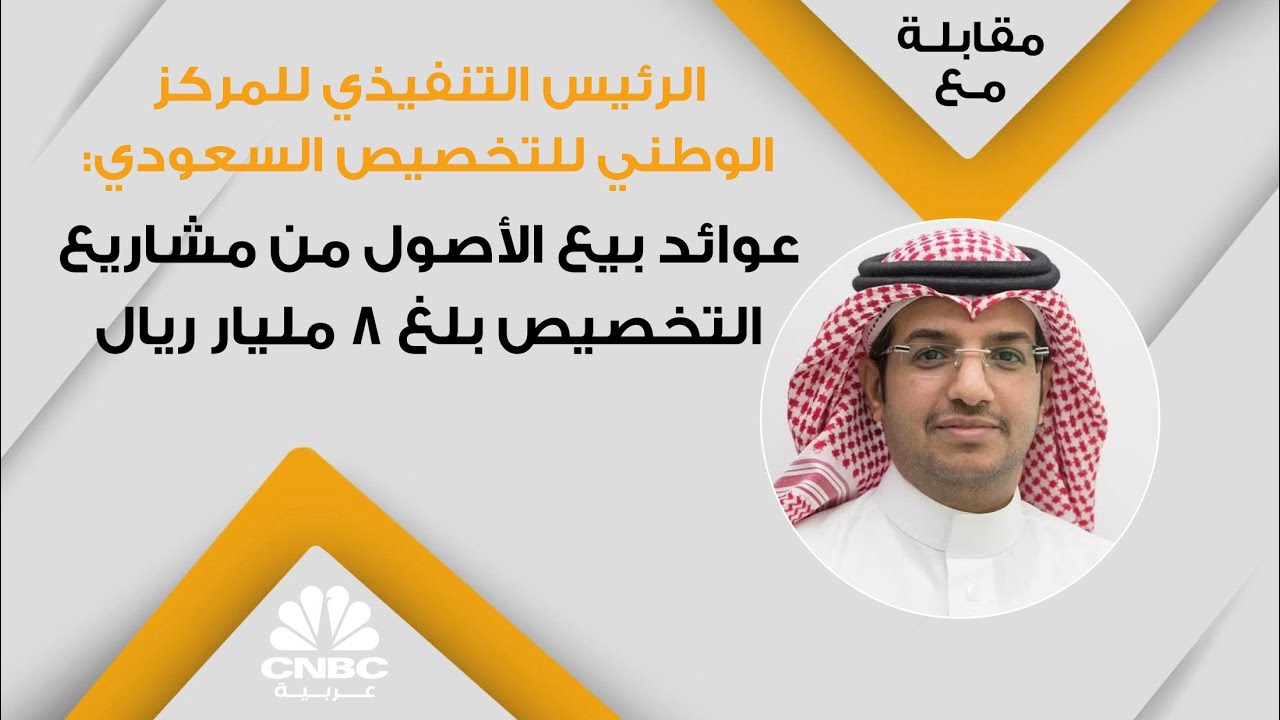الرئيس التنفيذي للمركز الوطني للتخصيص السعودي: عوائد بيع الأصول من مشاريع التخصيص بلغ 8 مليار ريال