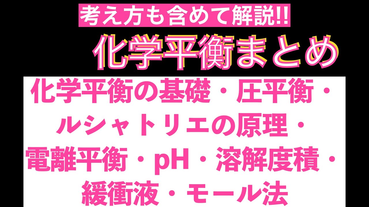 【この一本で全部確認!!】化学平衡まとめ(化学平衡の基礎・圧平衡・ルシャトリエの原理・電離平衡・pH・溶解度積・緩衝液・モール法)〔現役講師解説、高校化学、化学基礎、2023年度版〕