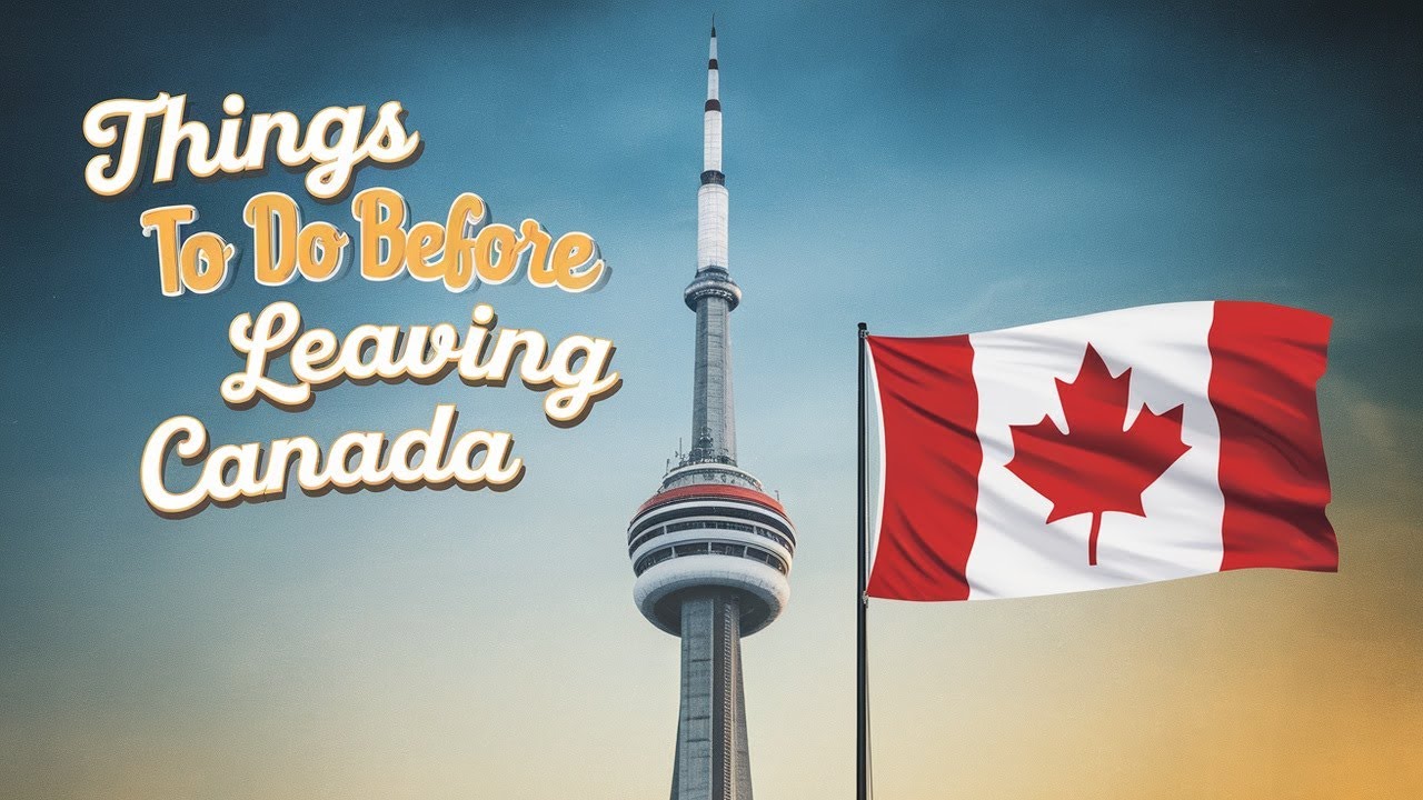 Leaving Canada? Things To Do before Leaving Canada for Smooth Transition!