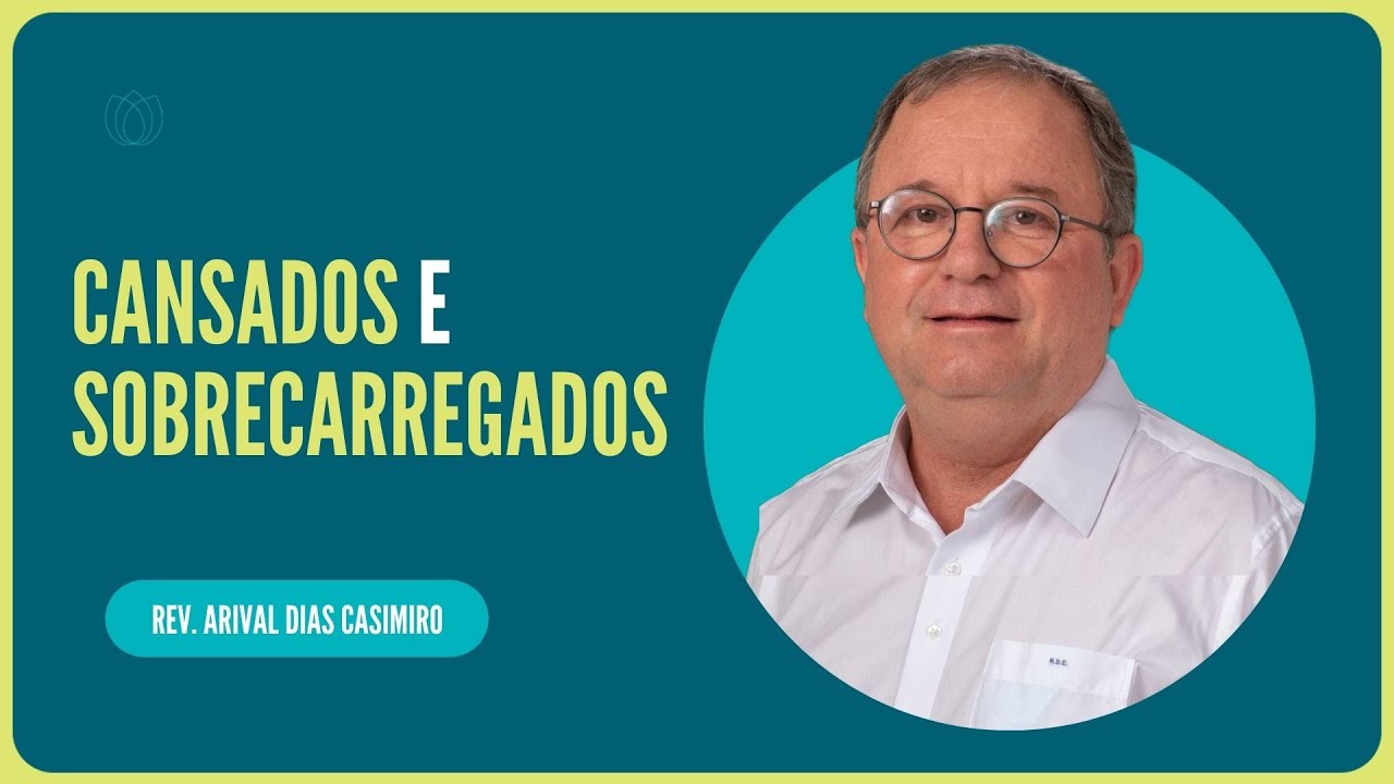 CANSADOS E SOBRECARREGADOS | Rev. Arival Dias Casimiro | IPP