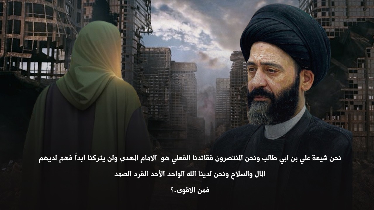 نحن شيعة علي بن ابي طالب ونحن المنتصرون فقائدنا الفعلي هو  الامام المهدي ولن يتركنا ابداً فهم لديهم
