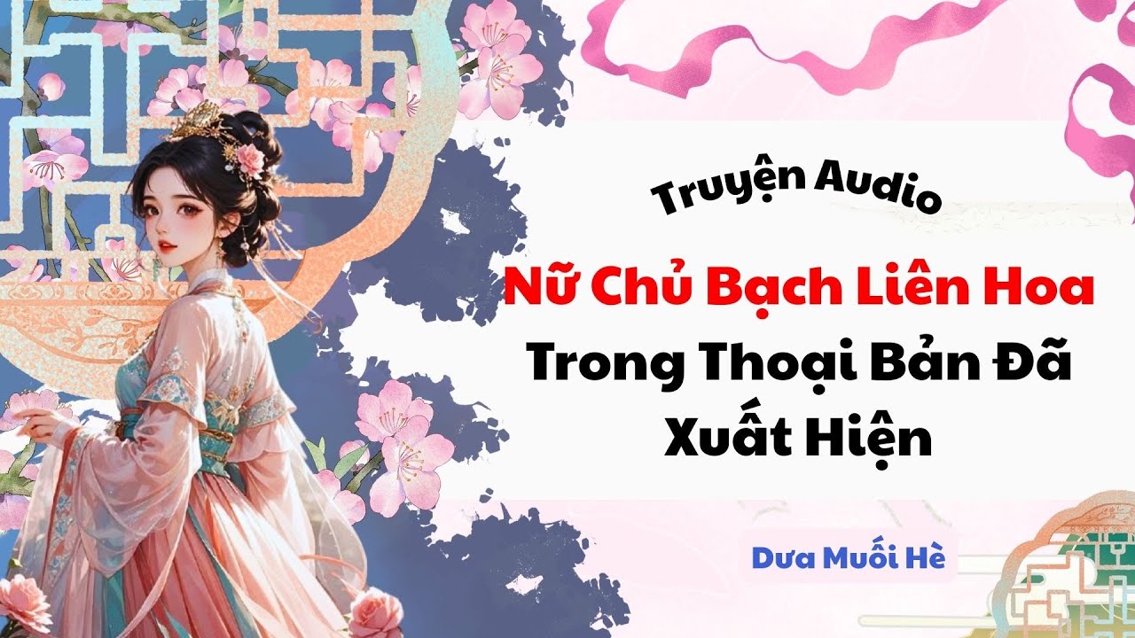 [Truyện Audio] Nữ Chủ Bạch Liên Hoa Trong Thoại Bản Đã Xuất Hiện | Dưa Muối Hè