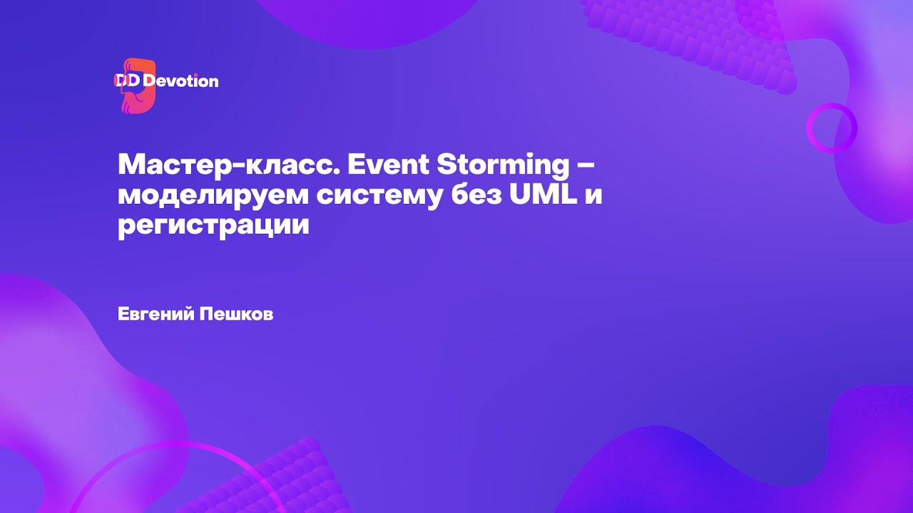 Мастер-класс. Event Storming &ndash; моделируем систему без UML и регистрации. Евгений Пешков.