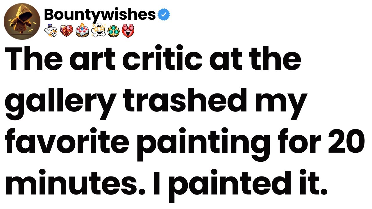 The art critic at the gallery trashed my favorite painting for 20 minutes. I painted it.