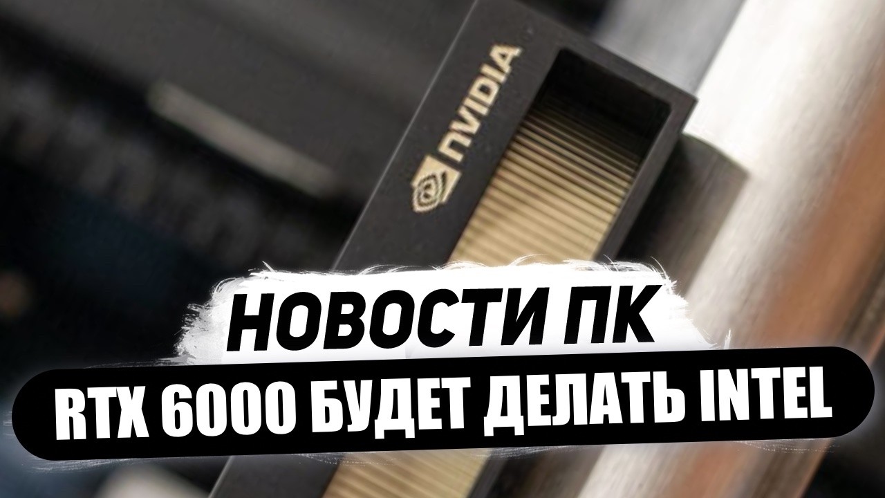 Монстр Nvidia на 750 Вт, Intel сделает RTX 6000, победил DLSS 4 5, до 24 ядер Zen 6, скоро N1