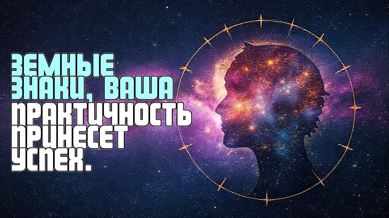 ЗЕМНЫЕ ЗНАКИ, ВАША ПРАКТИЧНОСТЬ ПРИНЕСЕТ УСПЕХ