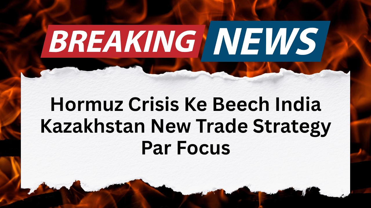 India and Kazakhstan Explore New Trade Routes Amid Hormuz Crisis