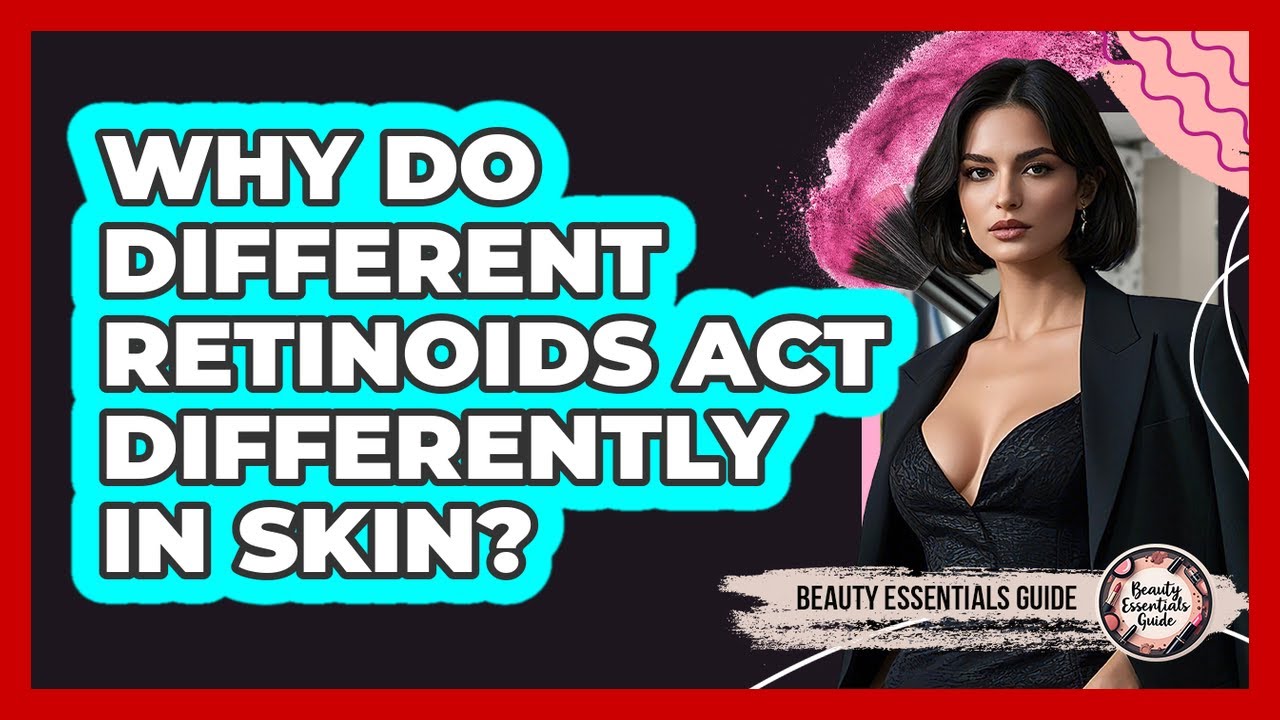 Why Do Different Retinoids Act Differently In Skin? - Beauty Essentials Guide