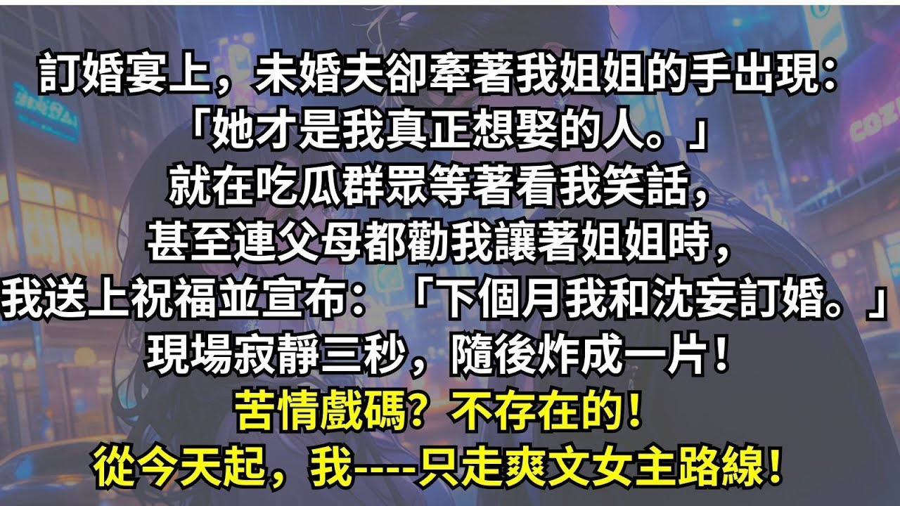 訂婚宴上，未婚夫當眾向我姐姐求婚。所有人都等著看我崩潰大哭，甚至連父母都勸我讓著姐姐。而我只是微笑給他們送上祝福，轉身牽手豪門太子爺：「我們下個月訂婚！」姐姐我啊，不要苦情戲，只要爽文。