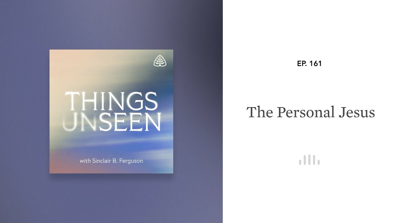 The Personal Jesus: Things Unseen with Sinclair B. Ferguson
