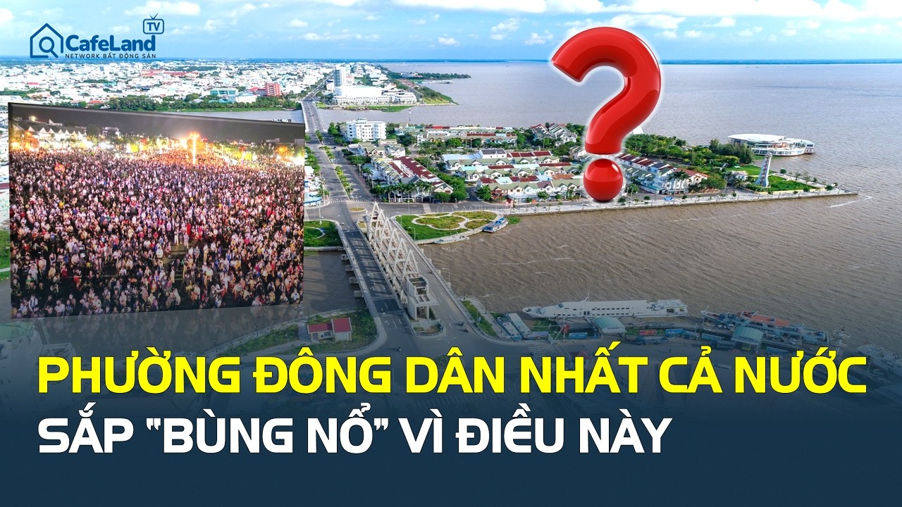 Choáng: PHƯỜNG ĐÔNG DÂN NHẤT CẢ NƯỚC sắp BÙNG NỔ vì điều này, ai hưởng lợi lớn? | CafeLand