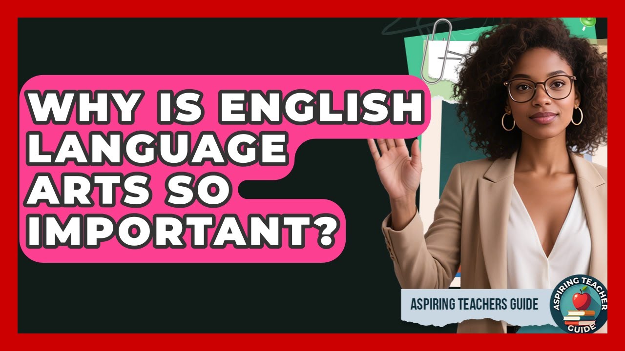 Why Is English Language Arts So Important? - Aspiring Teacher Guide