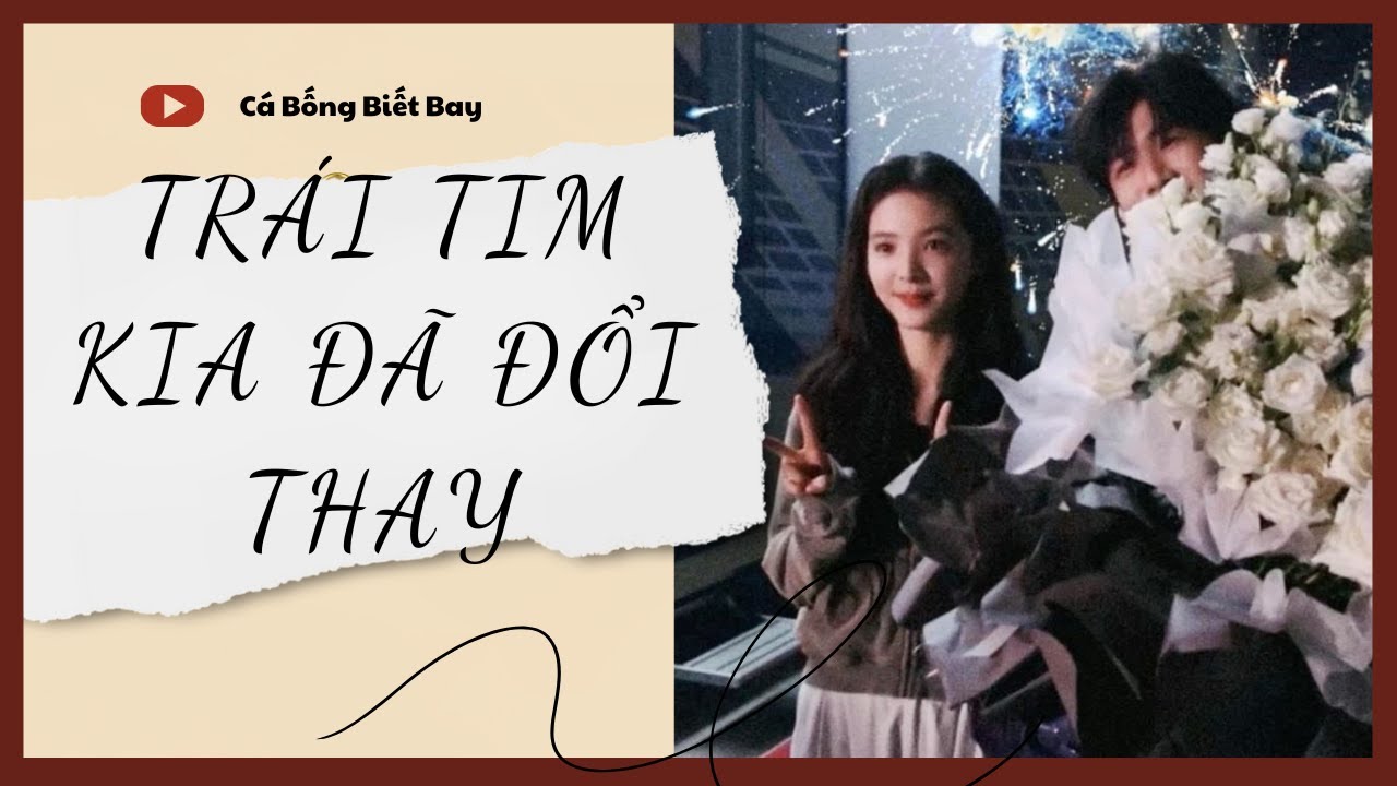 [Audio Truyện] [FULL] TRÁI TIM KIA ĐÃ ĐỔI THAY || Cá Bống Biết Bay || Ngôn Tình Ngược Tâm
