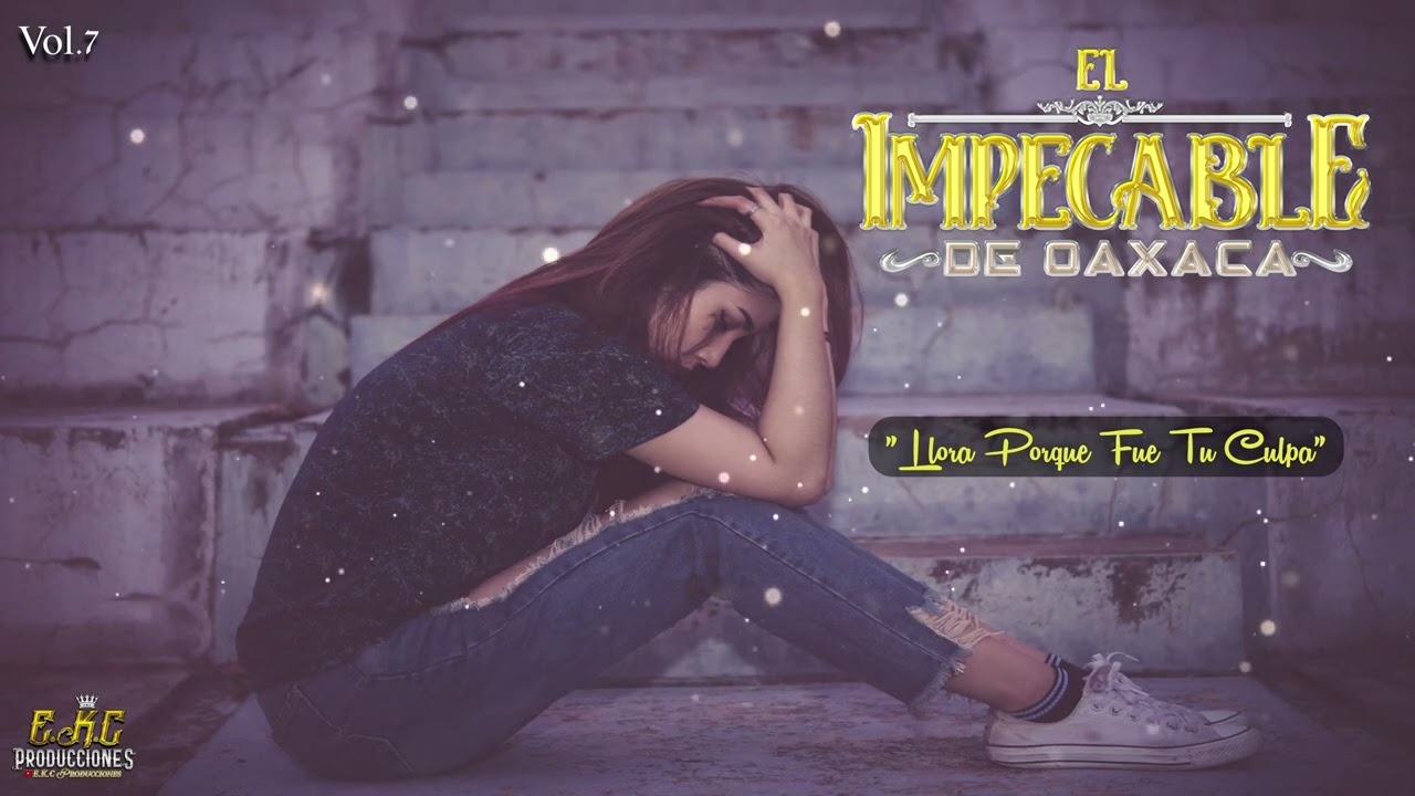Llora Porque Fue Tu Culpa\El impecable De Oaxaca Vol.7 Estreno Exclusivo 2023