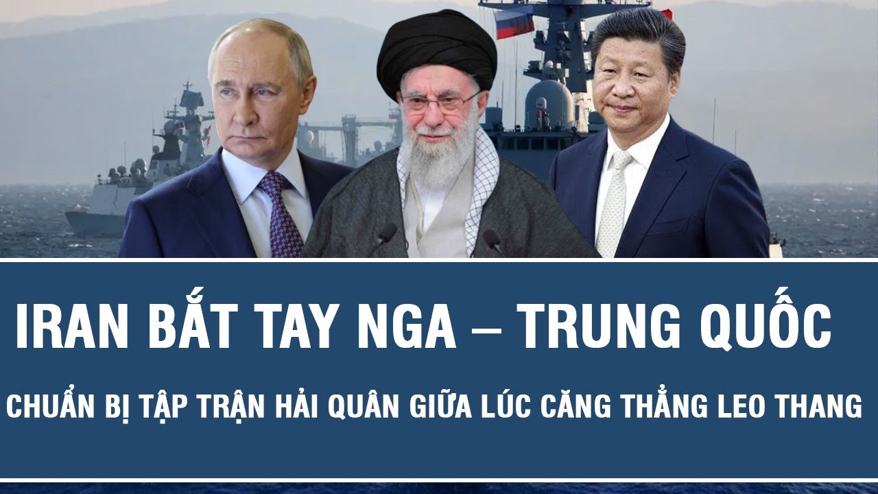 Iran bắt tay Nga – Trung Quốc chuẩn bị tập trận hải quân giữa lúc căng thẳng leo thang