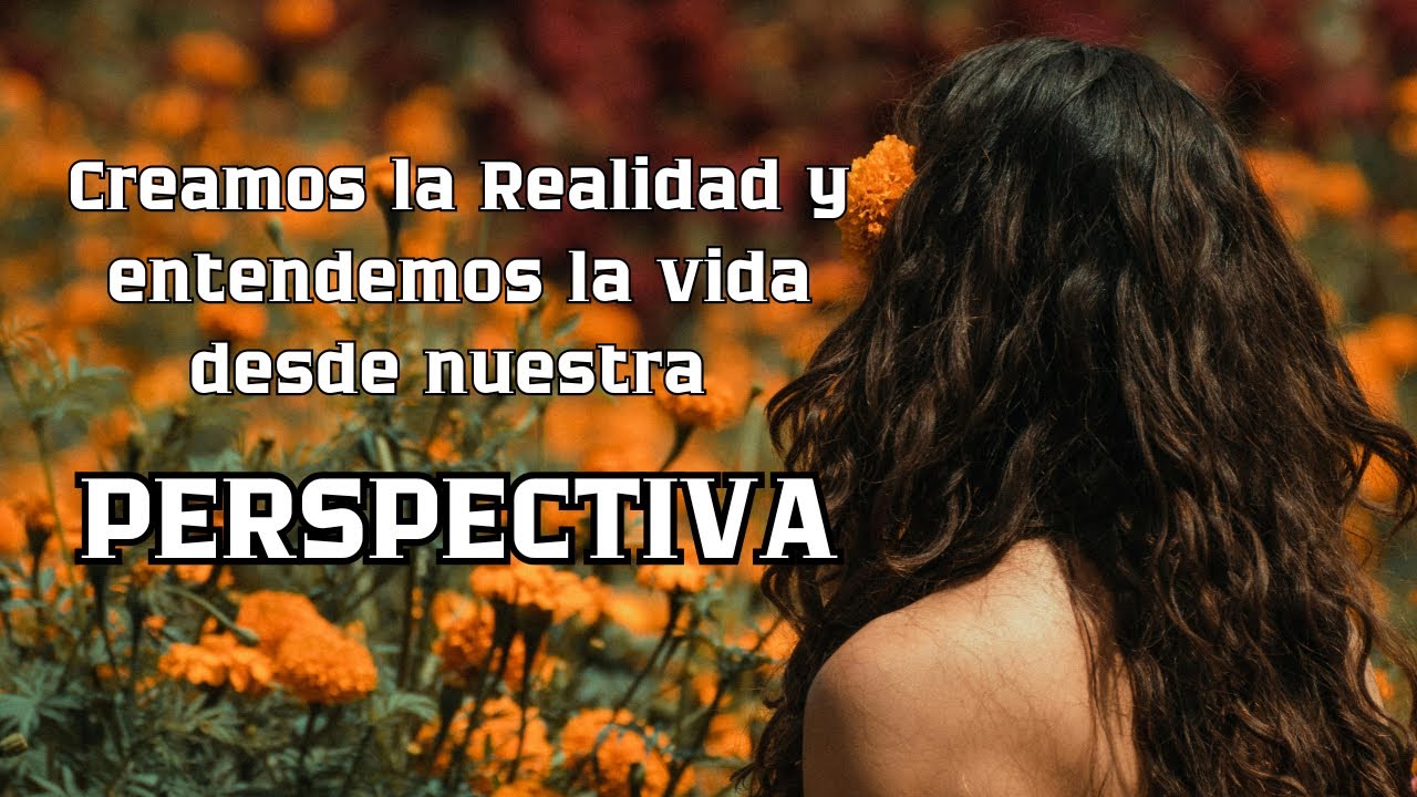 Creas el mundo desde tu propia perspectiva