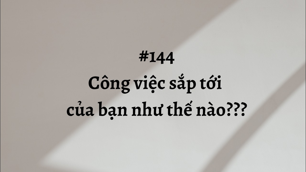 #144 Công việc sắp tới của bạn như thế nào ???