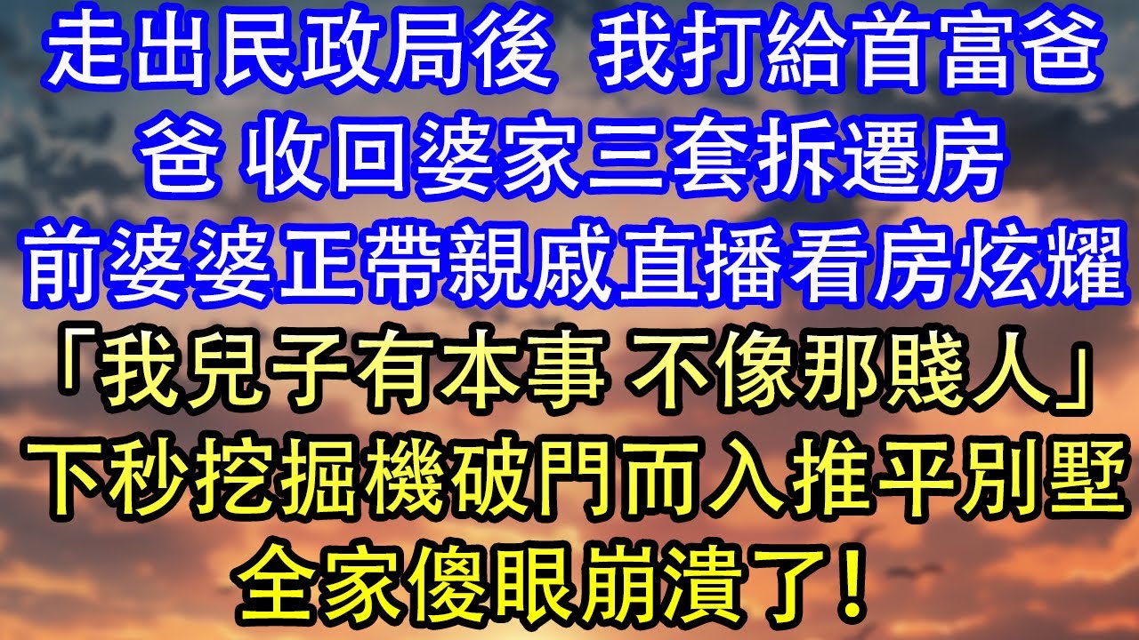 走出民政局後  我打給首富爸爸 收回婆家三套拆遷房前婆婆正帶親戚直播看房炫耀「我兒子有本事 不像那賤人」下秒挖掘機破門而入推平別墅全家傻眼崩潰了！