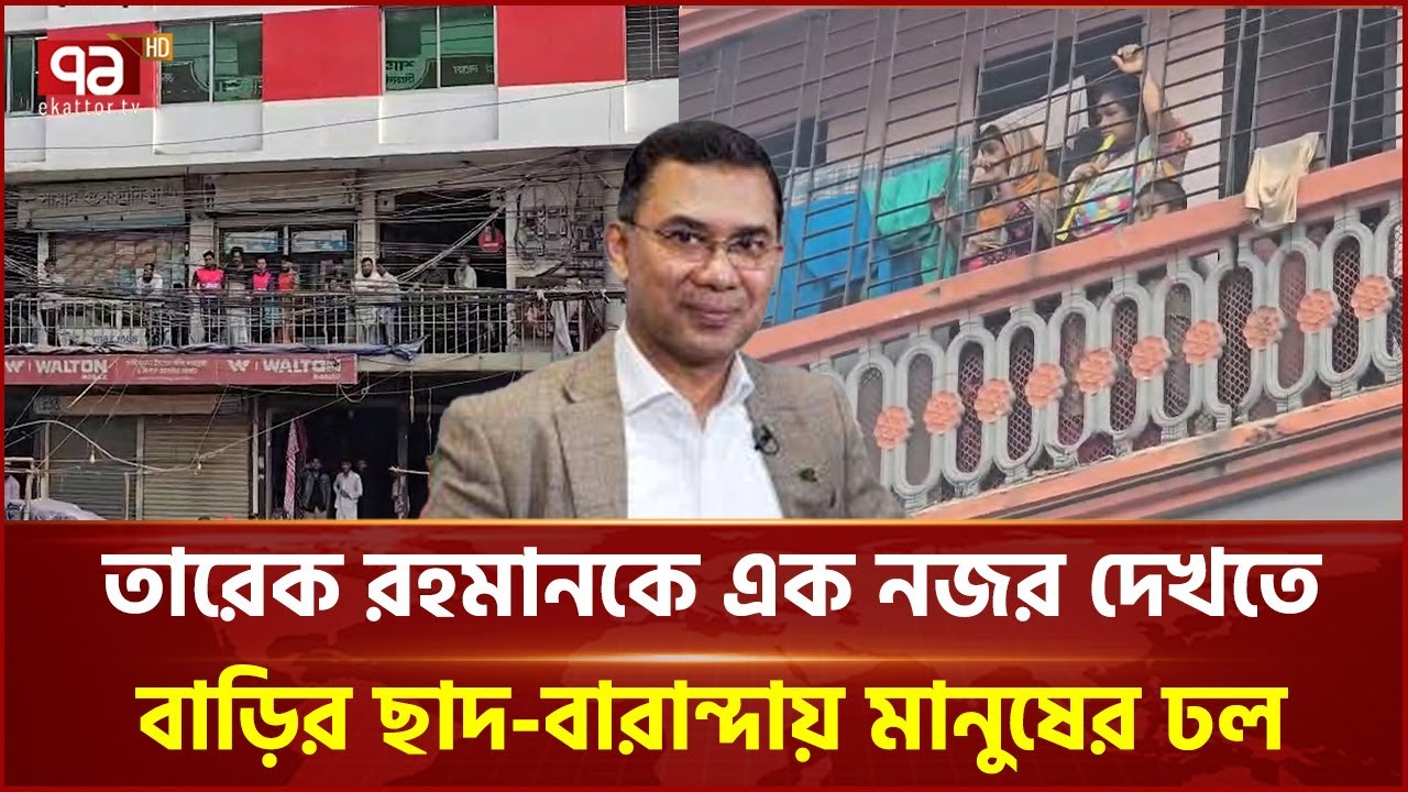 তারেক রহমানকে এক নজর দেখতে বাড়ির ছাদ-বারান্দায় মানুষের ঢল | Tarique Rahman | Ekattor TV