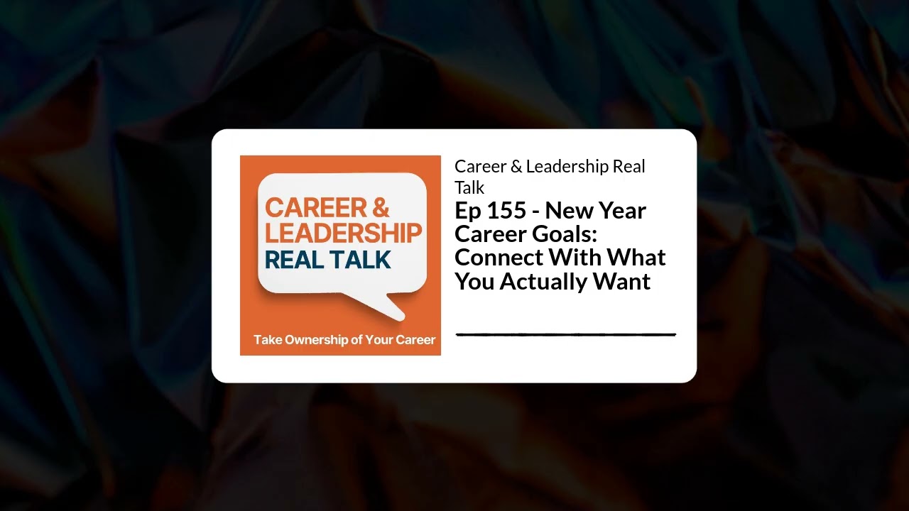 Ep 155 - New Year Career Goals: Connect With What You Actually Want | Career & Leadership Real Talk