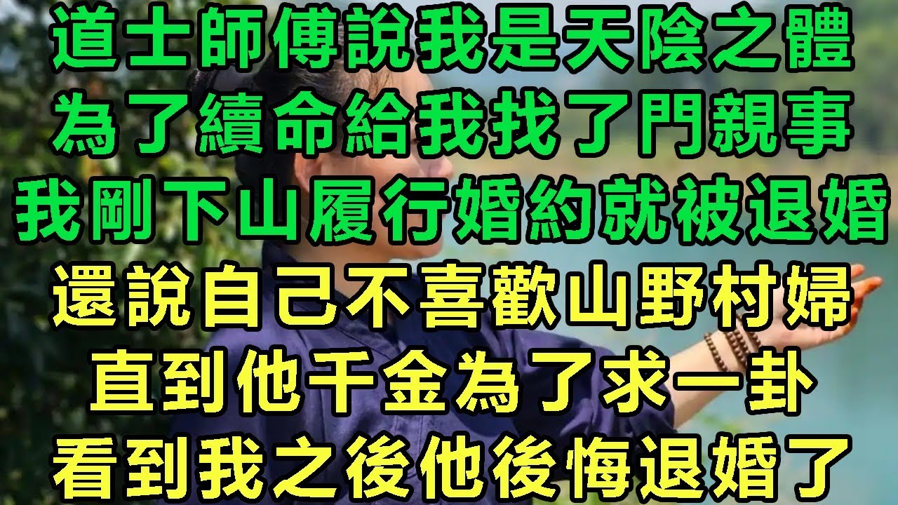 道士師傅說我是天陰之體，為了續命給我找了門親事，我剛下山履行婚約就被退婚，還說自己不喜歡山野村婦，直到他千金為了求一卦，看到我之後他後悔退婚了#故事 #靈異故事 #情感故事 #完结文 #玄学