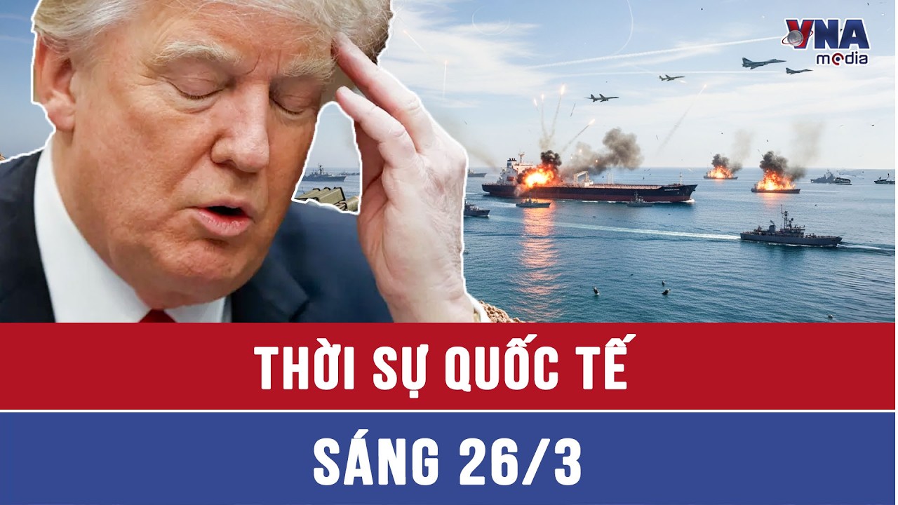 Thời sự Quốc tế s&aacute;ng 26/3:Dầu &ugrave;n ứ ở Hormuz, t&agrave;u chiến kh&ocirc;ng d&aacute;m &aacute;p s&aacute;t; TT Trump bị dồn v&agrave;o thế kh&oacute;