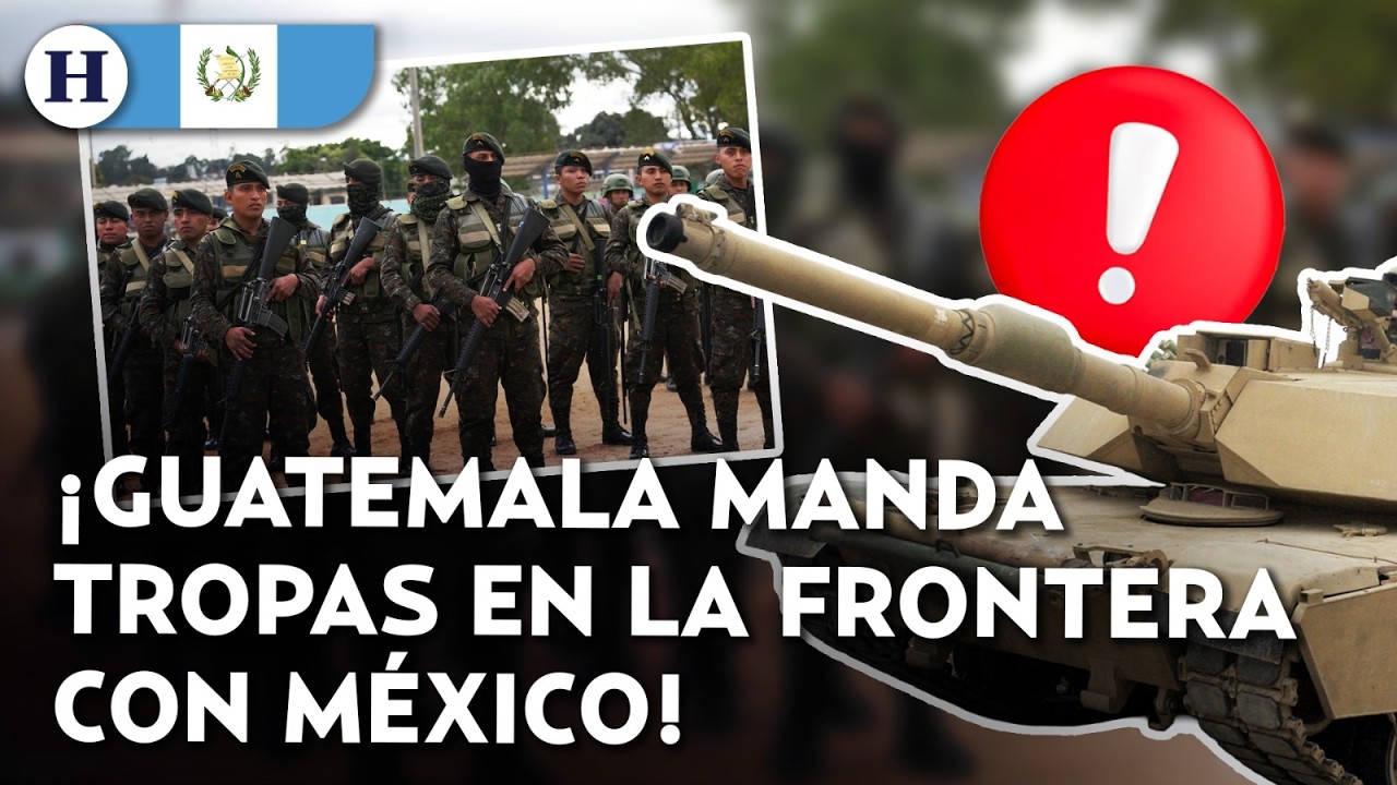 ¿Por qué Guatemala está sacando los tanques y a sus tropas a la frontera con México?