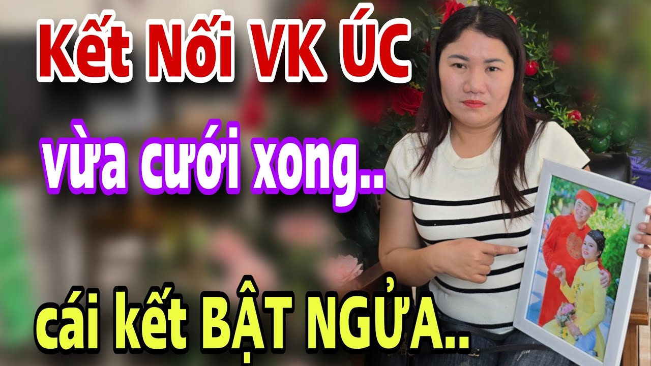 KẾT NỐI VK ÚC vừa cưới xong cái kết bật ngửa luôn 