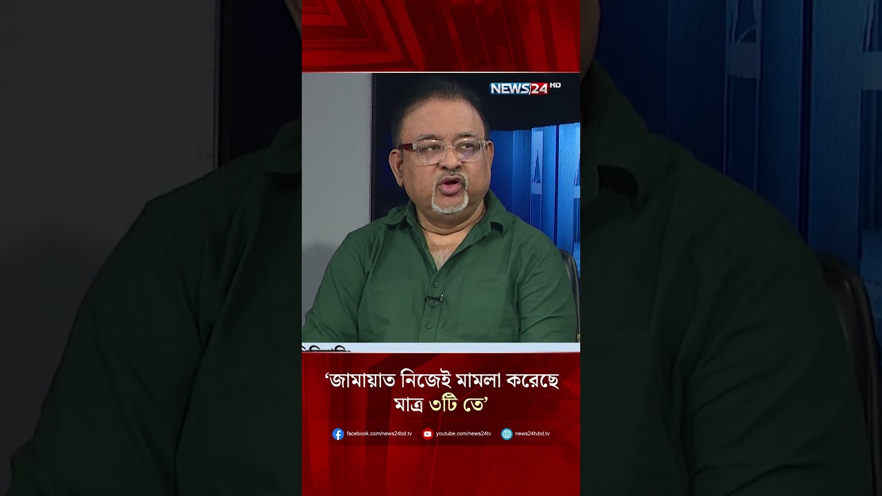 &lsquo;জামায়াত নিজেই মামলা করেছে মাত্র ৩টি তে&rsquo; | NEWS24