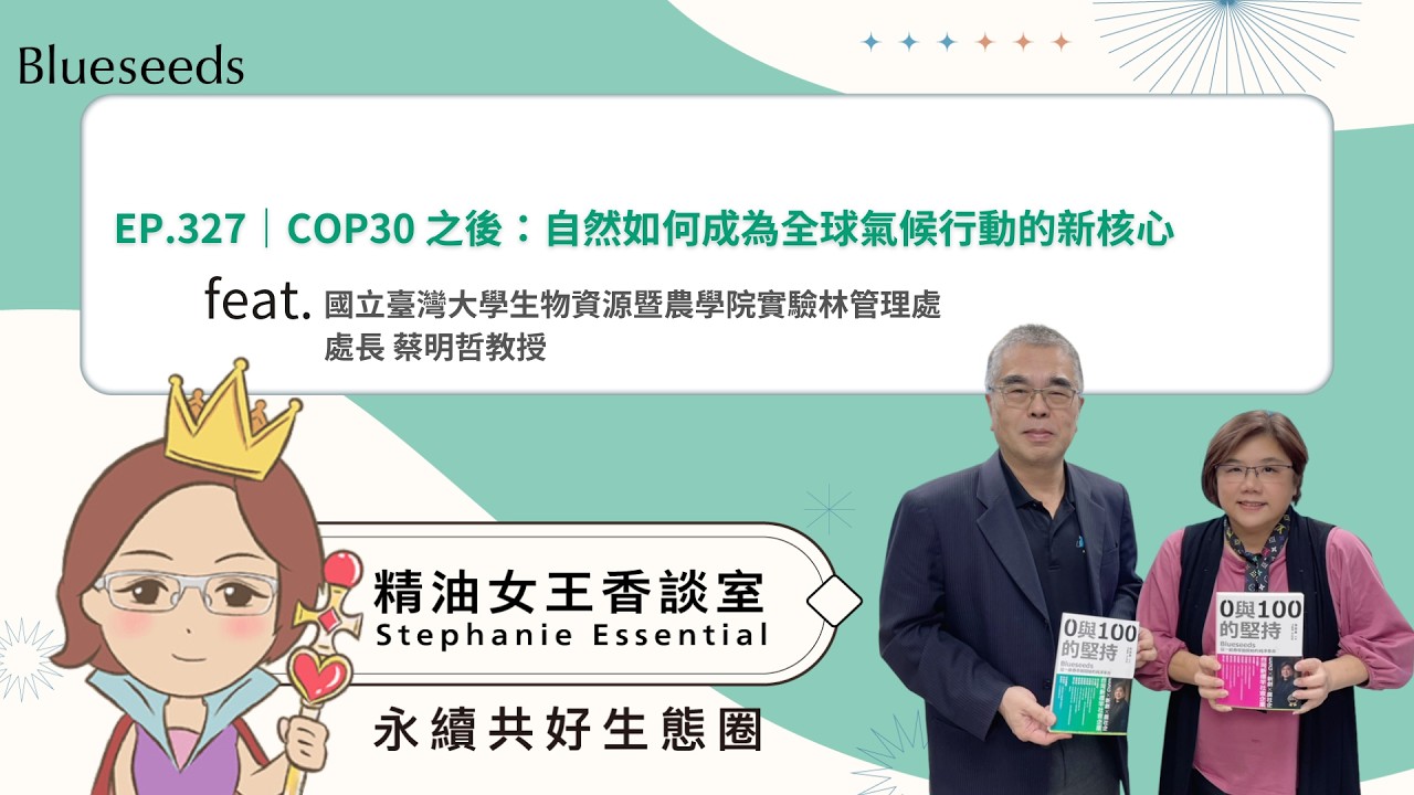EP327 精油女王香談室 X COP30 之後：自然如何成為全球氣候行動的新核心-國立臺灣大學生物資源暨農學院實驗林管理處 處長 蔡明哲教授