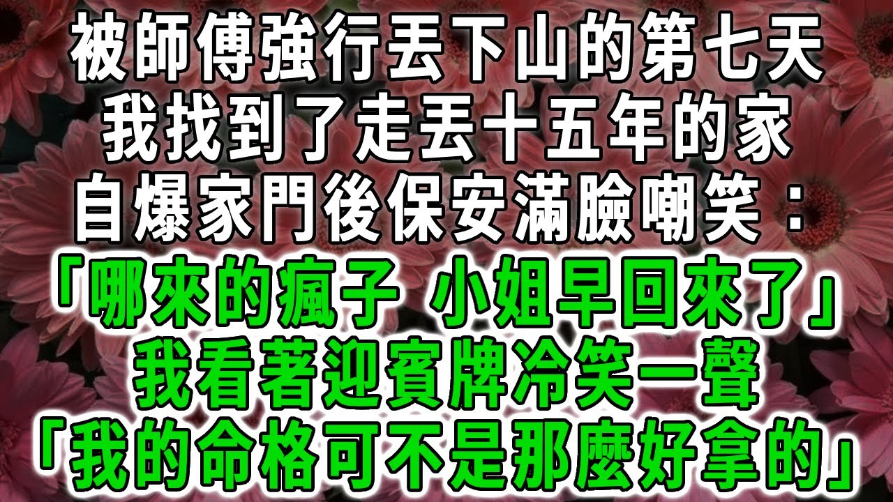 被師傅強行丟下山的第七天，我找到了走丟十五年的家，自爆家門後保安滿臉嘲笑:「哪來的瘋子，小姐早回來了」我看著迎賓牌冷笑一聲:「我的命格可不是那麼好拿的」#荷上清風 #爽文