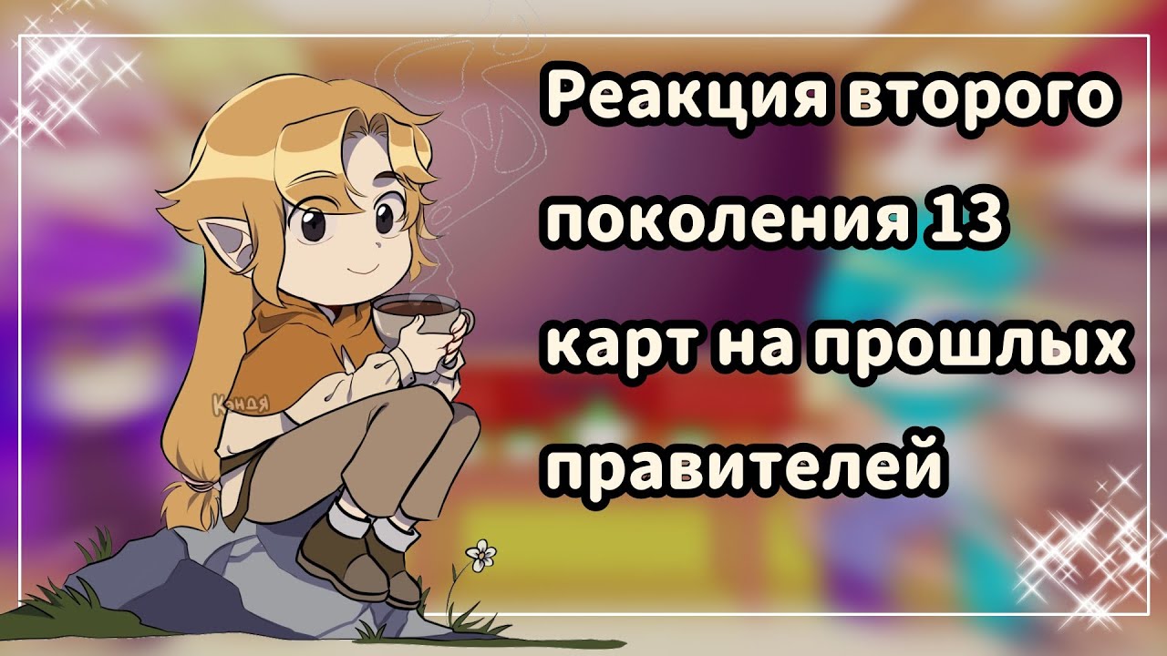 ♡Реакция второго поколения 13 карт на прошлых правителей //1 часть//♡