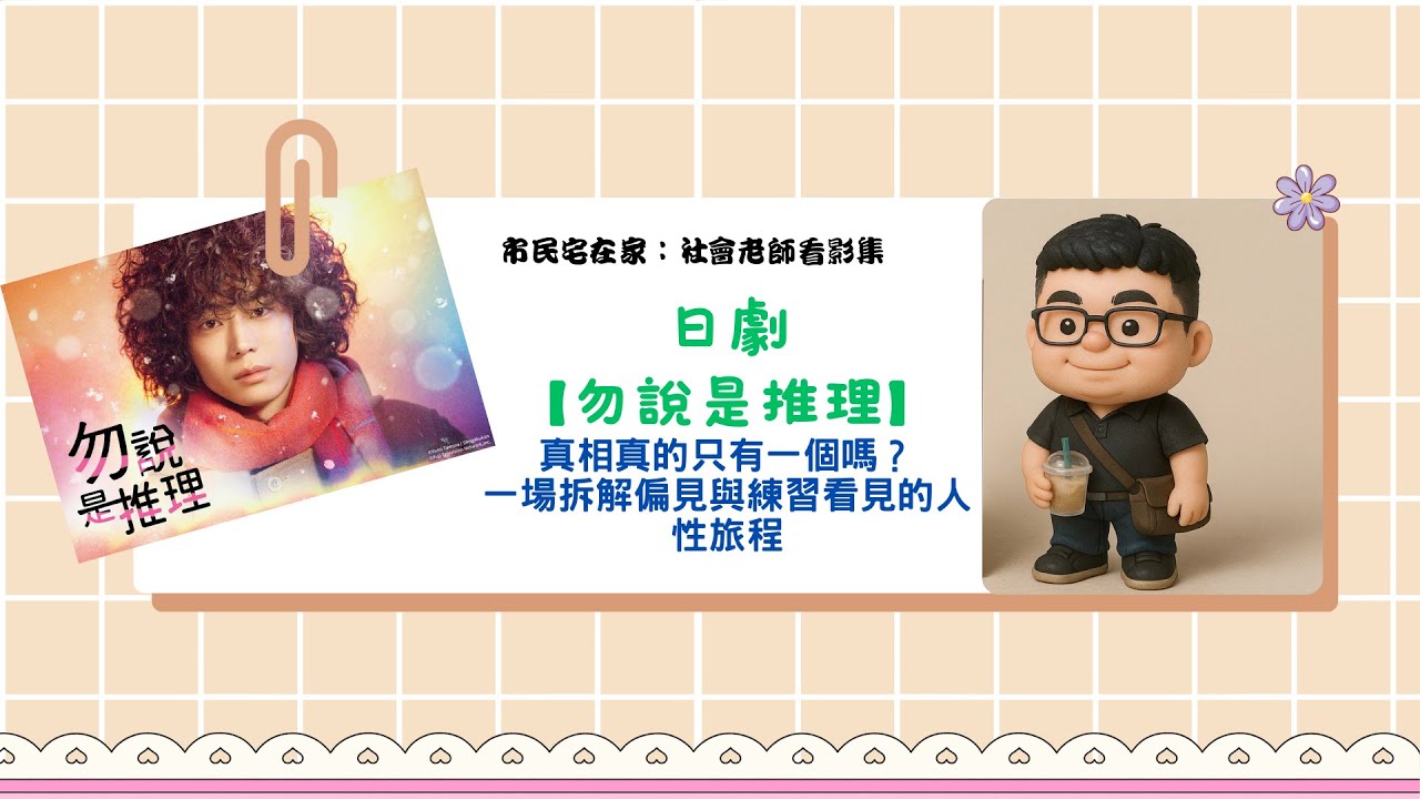 市民宅在家(社會老師看影集)─日劇【勿說是推理】。真相真的只有一個嗎?一場拆解偏見與練習看見的人性旅程