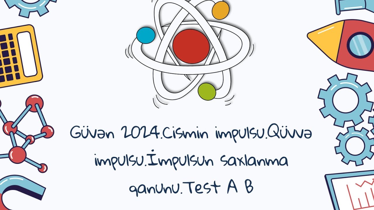 Güvən 2024.Cismin impulsu.Qüvvə impulsu.İmpulsun saxlanma qanunu.Test A B