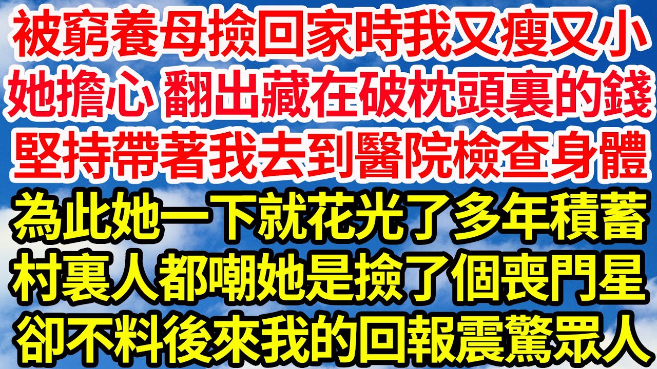 被窮養母撿回家時我又瘦又小，她擔心 翻出藏在破枕頭裏的錢，堅持帶著我去到醫院檢查身體，為此她一下就花光了多年積蓄，村裏人都嘲她是撿了個喪門星，卻不料後來我的回報震驚眾人||笑看人生情感生活