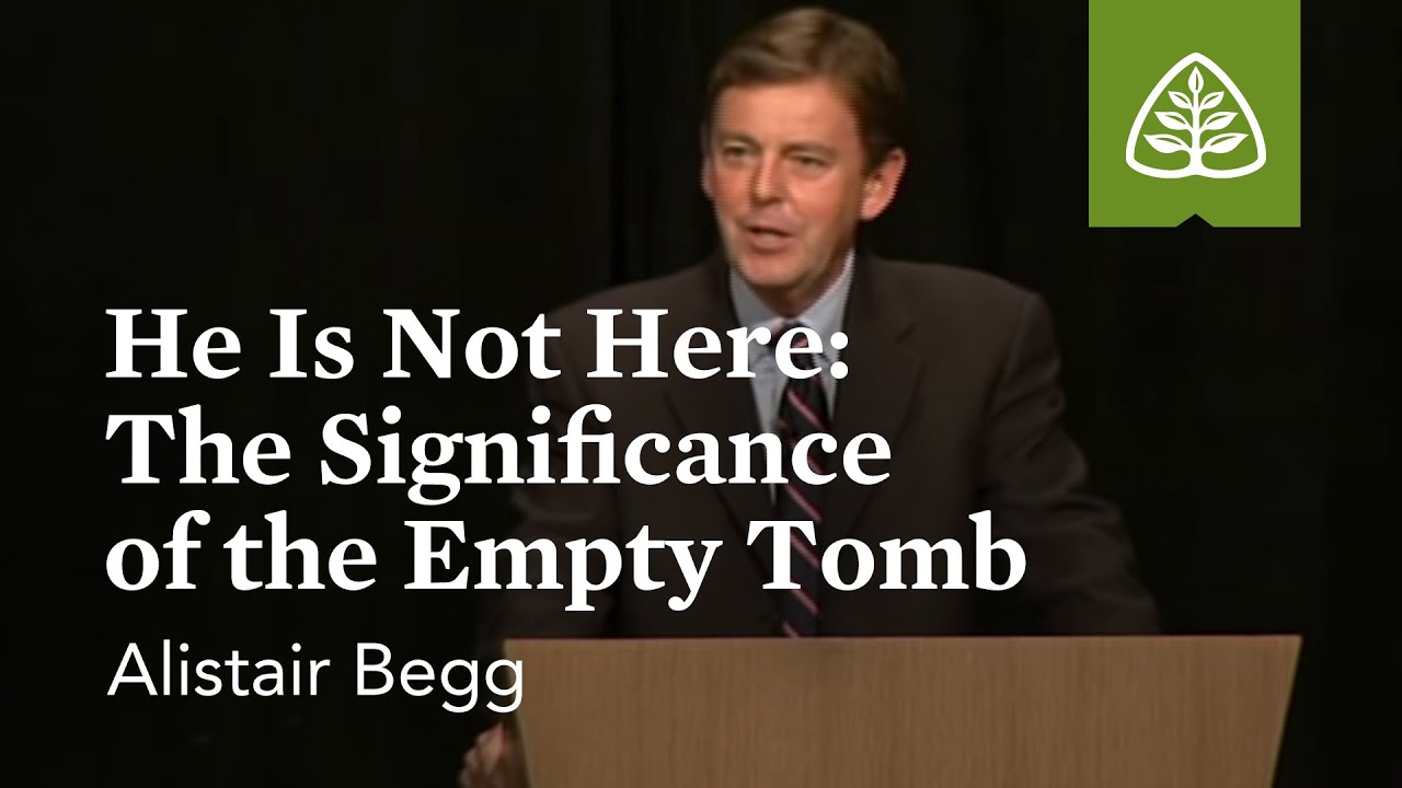 Alistair Begg: He Is Not Here: The Significance of the Empty Tomb