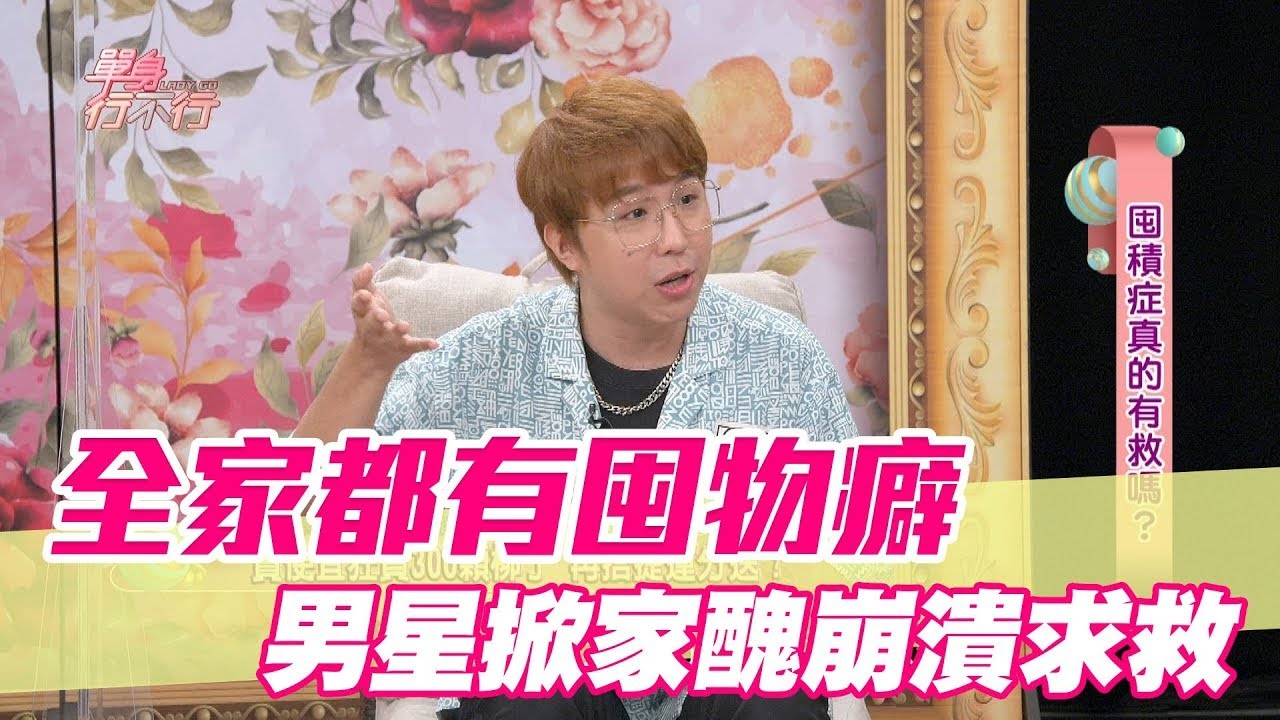 全家都有囤物癖 男星掀家醜崩潰求救【單身行不行精選回顧】