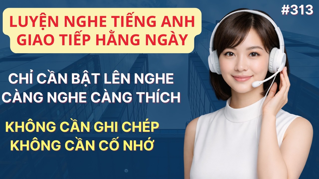 #313: LUYỆN NGHE TIẾNG ANH GIAO TIẾP HÀNG NGÀY_Càng Nghe Càng Thích Không Ghi Chép Không Cố Nhớ