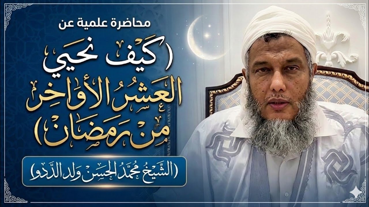 كيف نحيي العشر الأواخر من رمضان؟ محاضرة قيّمة للشيخ محمد الحسن ولد الددو