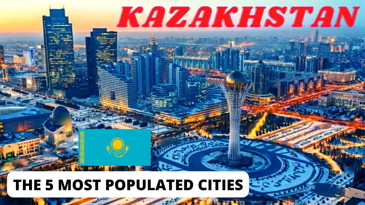 THE LARGEST COUNTRY IN CENTRAL ASIA, THE 5 MOST POPULATED CITIES IN KAZAKHSTAN