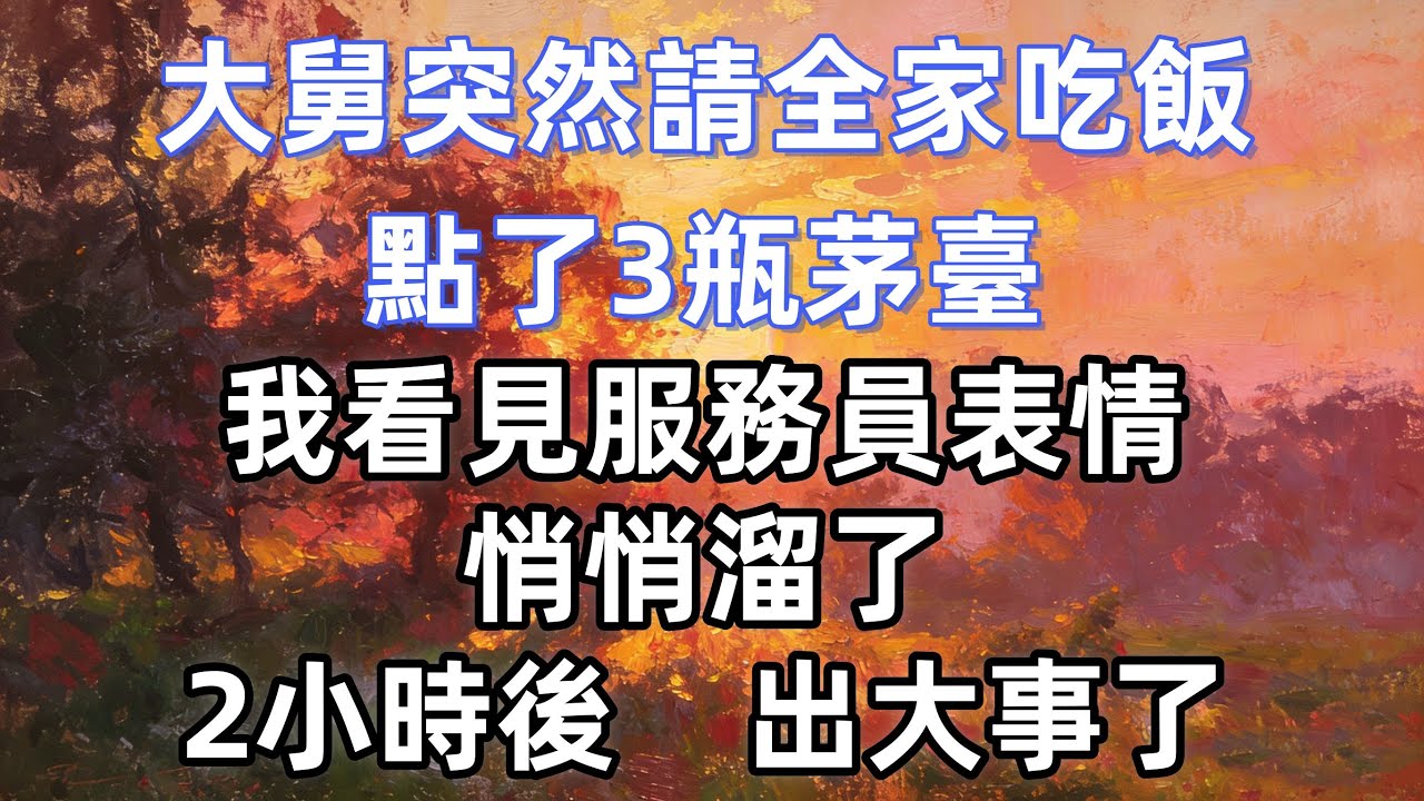 大舅突然請全家吃飯，點了3瓶茅臺，我看見服務員表情悄悄溜了，2小時後出大事了
