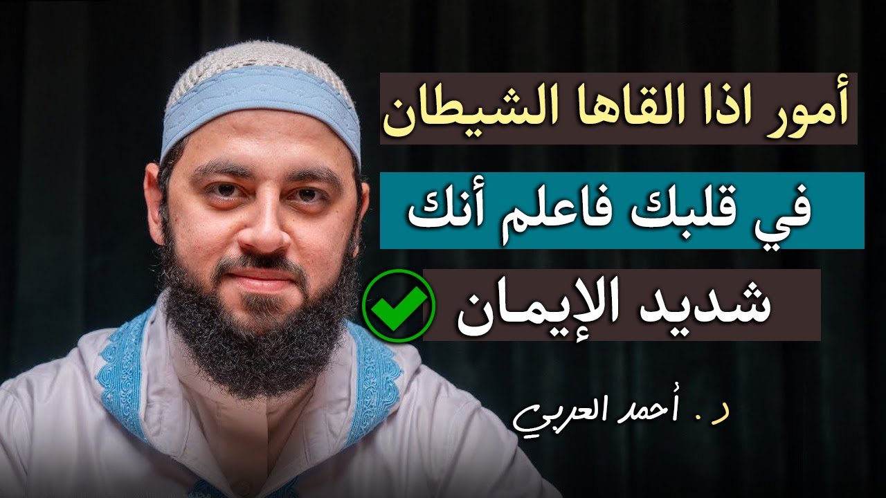 أمور إذا ألقاها الشيطان في قلبك فاعلم أنك شديد الإيمان روووعه د . أحمد العربي