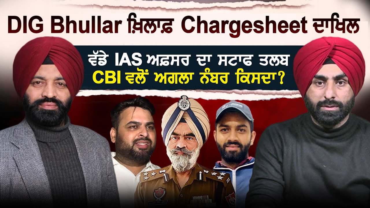 DIG Bhullar ਖ਼ਿਲਾਫ਼ Chargesheet ਦਾਖਿਲ, ਵੱਡੇ IAS ਅਫ਼ਸਰ ਦਾ ਸਟਾਫ ਤਲਬ, CBI ਵਲੋਂ ਅਗਲਾ ਨੰਬਰ ਕਿਸਦਾ ?